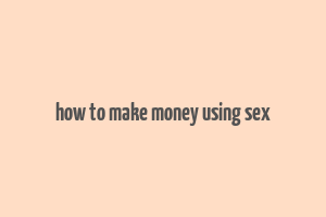 how to make money using sex