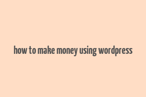 how to make money using wordpress