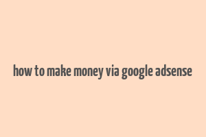 how to make money via google adsense