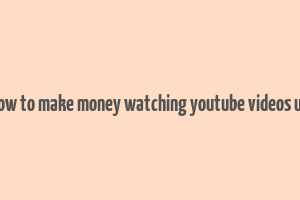 how to make money watching youtube videos uk