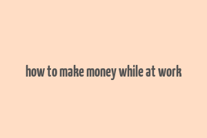 how to make money while at work