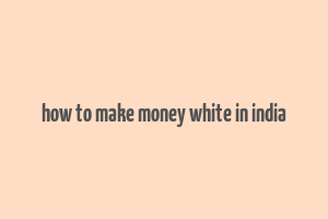 how to make money white in india