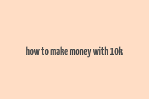 how to make money with 10k