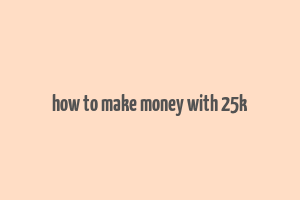 how to make money with 25k