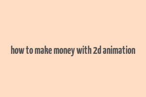 how to make money with 2d animation