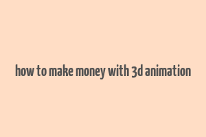 how to make money with 3d animation