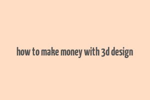 how to make money with 3d design