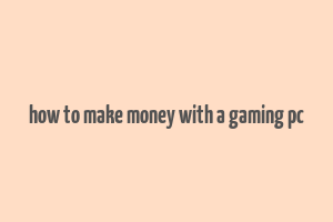 how to make money with a gaming pc