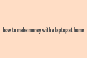 how to make money with a laptop at home