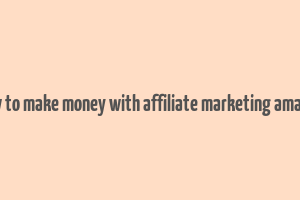 how to make money with affiliate marketing amazon