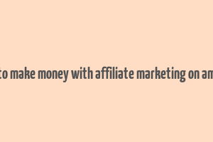 how to make money with affiliate marketing on amazon