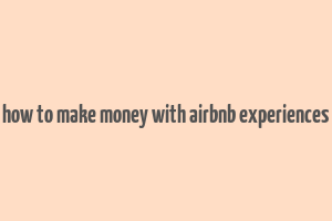 how to make money with airbnb experiences