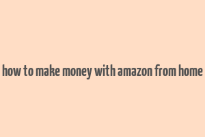 how to make money with amazon from home