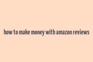 how to make money with amazon reviews