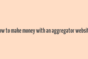 how to make money with an aggregator website