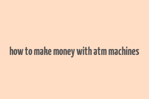 how to make money with atm machines