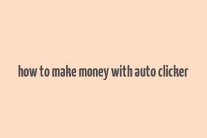 how to make money with auto clicker