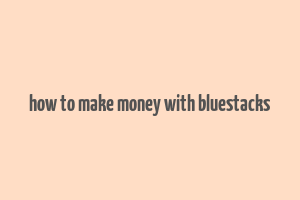 how to make money with bluestacks