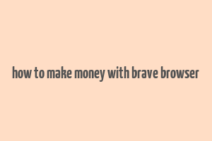 how to make money with brave browser