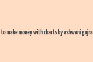 how to make money with charts by ashwani gujral pdf