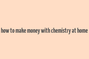 how to make money with chemistry at home