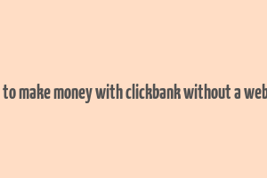 how to make money with clickbank without a website