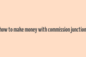 how to make money with commission junction