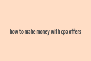 how to make money with cpa offers