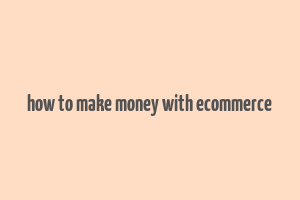 how to make money with ecommerce