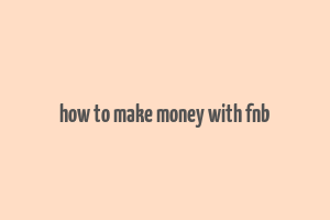 how to make money with fnb