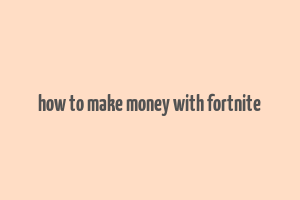 how to make money with fortnite