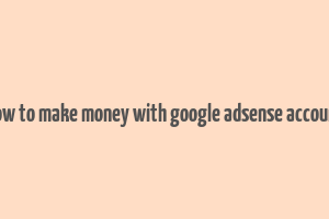 how to make money with google adsense account