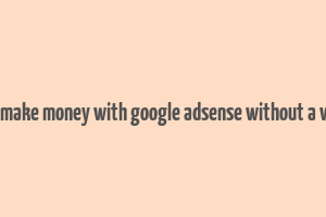 how to make money with google adsense without a website