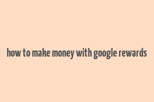 how to make money with google rewards