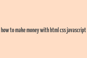 how to make money with html css javascript