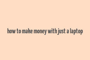 how to make money with just a laptop