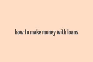 how to make money with loans