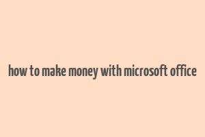 how to make money with microsoft office