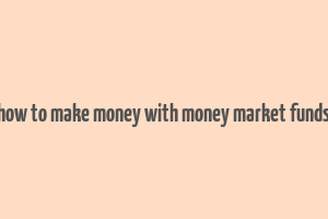 how to make money with money market funds