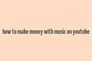 how to make money with music on youtube