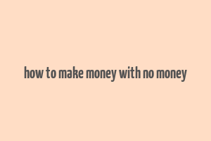 how to make money with no money