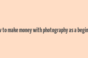 how to make money with photography as a beginner