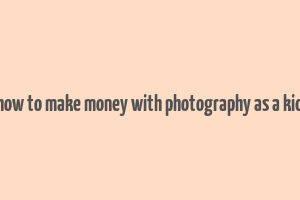 how to make money with photography as a kid