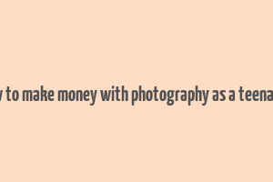 how to make money with photography as a teenager