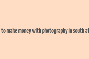 how to make money with photography in south africa