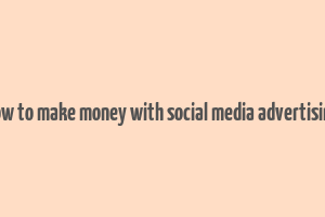 how to make money with social media advertising