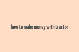 how to make money with tractor