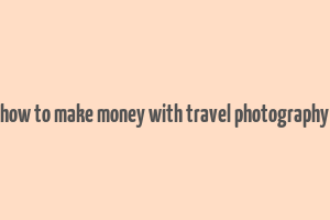 how to make money with travel photography