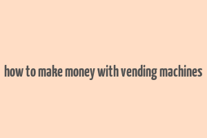 how to make money with vending machines