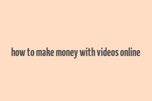 how to make money with videos online